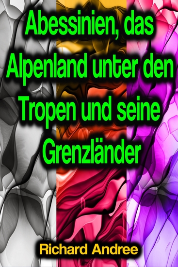 Abessinien das Alpenland unter den Tropen und seine Grenzländer - cover