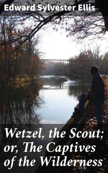Wetzel the Scout; or The Captives of the Wilderness - Survival and Exploration in the American Wilderness - cover
