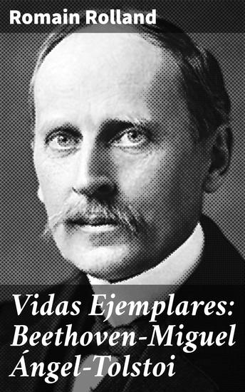 Vidas Ejemplares: Beethoven—Miguel Ángel—Tolstoi - Trayectorias excepcionales: Arte Música y Literatura en Vidas Inolvidables - cover