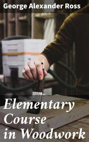 Elementary Course in Woodwork - Designed for use in high and technical schools with one hundred and thirty-four illustrations: First Edition - cover