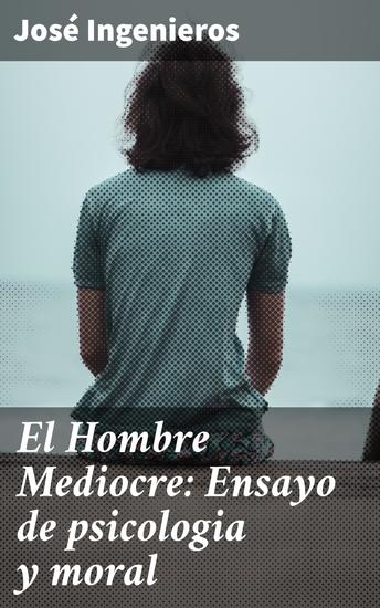 El Hombre Mediocre: Ensayo de psicologia y moral - La lucha contra la mediocridad en la psicología y la moral - cover