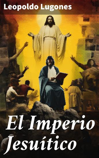 El imperio jesuítico - Conflictos religiosos y políticos en la América colonial: una mirada detallada desde la pluma de Lugones - cover
