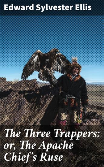 The Three Trappers; or The Apache Chief's Ruse - A Frontier Standoff: Danger Survival and Justice in the Wild West - cover