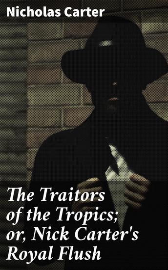 The Traitors of the Tropics; or Nick Carter's Royal Flush - Secrets of Intrigue in Exotic Lands - cover