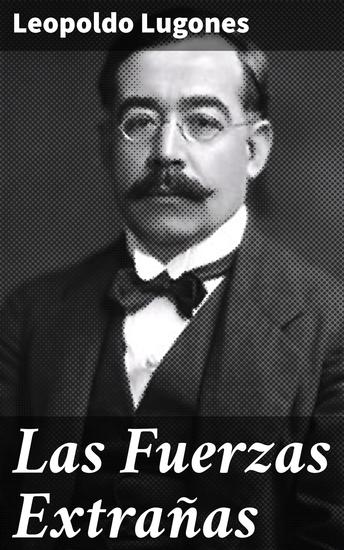 Las Fuerzas Extrañas - Explorando lo sobrenatural y lo inexplicable en la literatura de Leopoldo Lugones - cover
