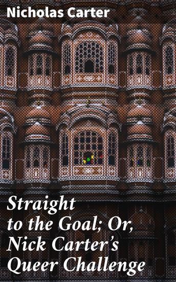 Straight to the Goal; Or Nick Carter's Queer Challenge - Unraveling Mysteries and Chasing Criminals: An Action-Packed Adventure - cover