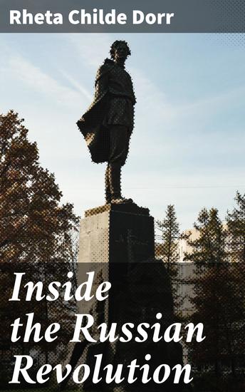 Inside the Russian Revolution - Unveiling the Heart of Revolutionary Russia's Political and Social Turmoil - cover