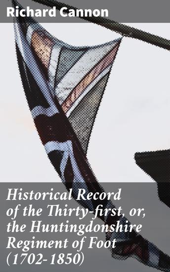 Historical Record of the Thirty-first or the Huntingdonshire Regiment of Foot (1702-1850) - An account of the formation of the regiment in 1702 and of its subsequent services to 1850 - cover
