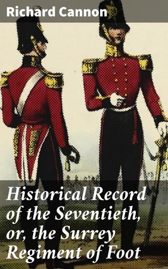 Historical Record of the Seventieth or the Surrey Regiment of Foot - Containing an account of the formation of the regiment in 1758 and of its subsequent services to 1848 - cover