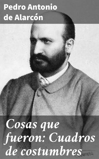 Cosas que fueron: Cuadros de costumbres - Retratos vívidos de la España del Siglo XIX - cover