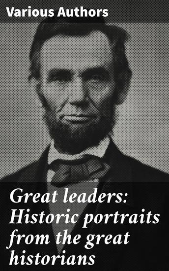 Great leaders: Historic portraits from the great historians - Insights into the enduring impact of leadership throughout history - cover