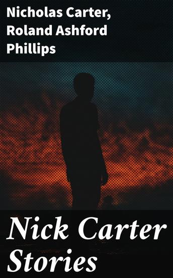 Nick Carter Stories - Unraveling Mysteries: An Anthology of Intrigue and Adventure in Detective Fiction - cover