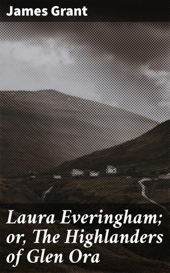 Laura Everingham; or The Highlanders of Glen Ora - Love Loyalty and Highland Intrigue - cover