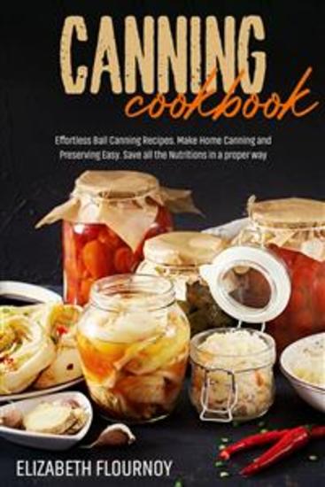 Canning cookbook - Effortless Ball Canning Recipes Make Home Canning and Preserving Easy Save all the Nutritions in a proper way - cover