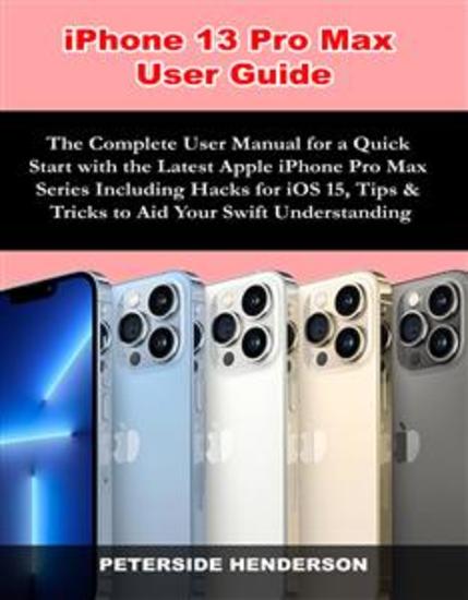 iPhone 13 Pro Max User Guide - The Complete User Manual for a Quick Start with the Latest Apple iPhone Pro Max Series Including Hacks for iOS 15 Tips & Tricks to Aid Your Swift Understanding - cover