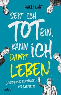 Seit ich tot bin kann ich damit leben - Geistreiche Rückblicke ins Diesseits