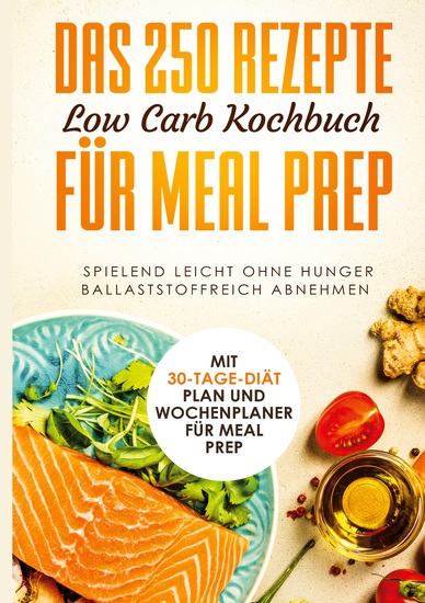 Das 250 Rezepte Low Carb Kochbuch für Meal Prep - Spielend leicht ohne Hunger ballaststoffreich abnehmen | Mit 30-Tage Diät Plan und Wochenplaner für Meal Prep - cover