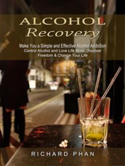 Alcohol Recovery: Make You a Simple and Effective Alcohol Addiction (Control Alcohol and Love Life More: Discover Freedom & Change Your Life) - cover
