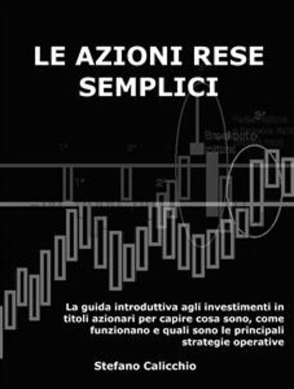 Le azioni rese semplici - La guida introduttiva agli investimenti in titoli azionari per capire cosa sono come funzionano e quali sono le principali strategie operative - cover