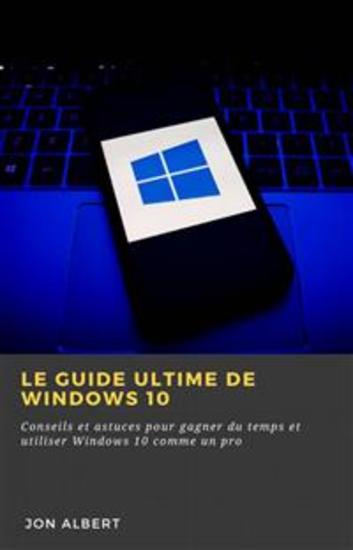 Le Guide Ultime De Windows 10 - Conseils Et Astuces Pour Gagner Du Temps Et Utiliser Windows 10 Comme Un Pro - cover