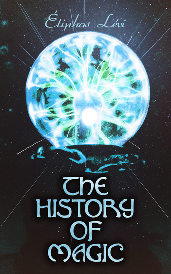 The History of Magic - From the Earliest Times to Modernity - cover