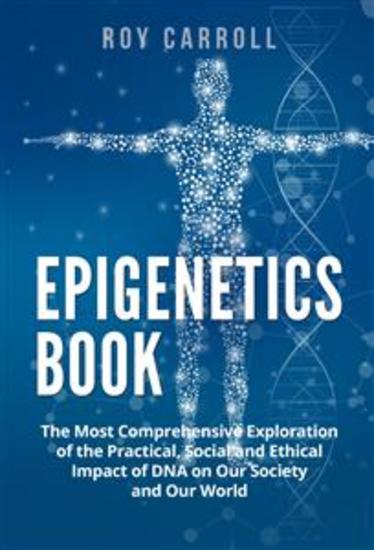 Epigenetics Book - The Most Comprehensive Exploration of the Practical Social and Ethical Impact of DNA on Our Society and Our World - cover
