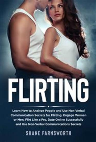 Flirting - Learn How to Analyze People and Use Non Verbal Communication Secrets for Flirting Engage Women or Men Flirt Like a Pro Date Online Successfully and Use Non-Verbal Communications Secrets - cover