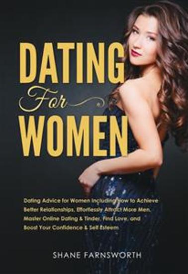 Dating for Women - Dating for Women: Dating Advice for Women Including How to Achieve Better Relationships Effortlessly Attract More Men Master Online Dating & Tinder Find Love and Boost Your Confidence & Self Esteem - cover