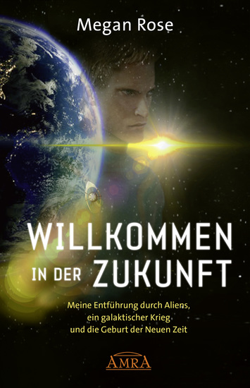 WILLKOMMEN IN DER ZUKUNFT Meine Entführung durch Aliens ein Galaktischer Krieg und die Geburt der Neuen Zeit - cover