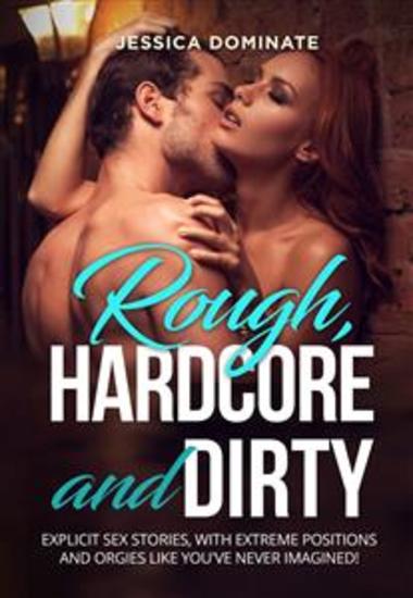 Rough Hardcore and Dirty - Explicit sex stories with extreme positions and orgies like you've never imagined! - cover