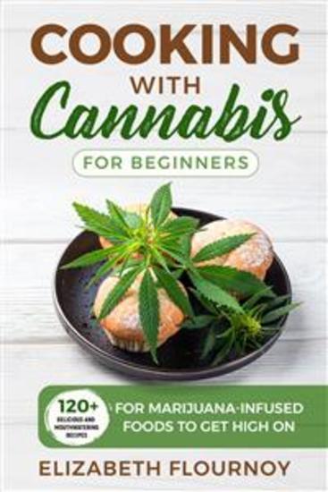 Cooking with cannabis for beginners - 120+ Delicious and Mouthwatering Recipes for Marijuana-Infused Foods to Get High On - cover