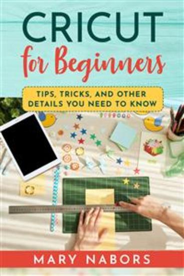 CRICUT FOR BEGINNERS Tips Tricks and Other Details You Need to Know - cover