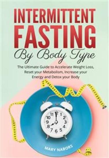 Intermittent Fasting by Body Type - The Ultimate Guide to Accelerate Weight Loss Reset your Metabolism Increase your Energy and Detox your Body - cover