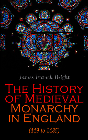The History of Medieval Monarchy in England (449 to 1485) - From the Departure of Romans to Richard III - cover