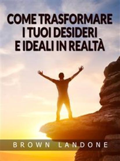Come trasformare i tuoi desideri e ideali in realtà (Tradotto) - cover