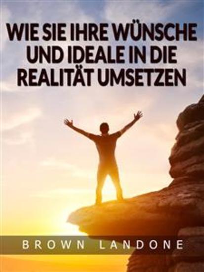 Wie Sie Ihre Wünsche und Ideale in die Realität umsetzen (Übersetzt) - cover