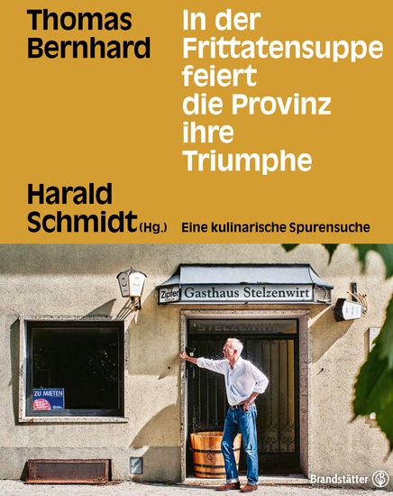 In der Frittatensuppe feiert die Provinz ihre Triumphe - Thomas Bernhard Eine kulinarische Spurensuche - cover