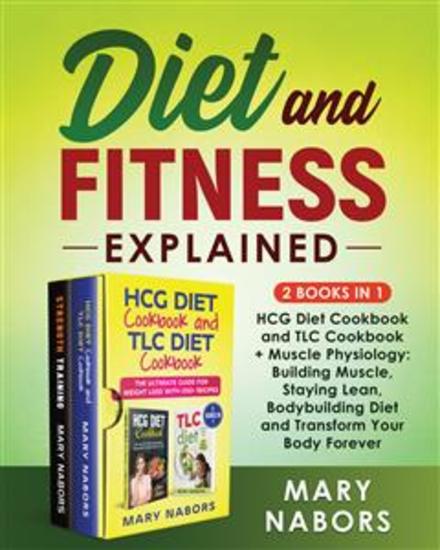Diet and Fitness Explained (2 Books in 1) - HCG Diet Cookbook and TLC Cookbook + Muscle Physiology: Building Muscle Staying Lean Bodybuilding Diet and Transform Your Body Forever - cover