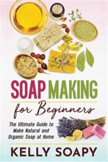 Soap Making for Beginners - The Ultimate Guide to Make Natural and Organic Soap at Home - cover