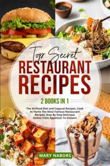 Top Secret Restaurant Recipes (2 Books in 1) - The Sirtfood Diet and Copycat Recipes Cook At Home The Most Famous Restaurant Recipes Step By Step Delicious Dishes From Appetizer To Dessert - cover