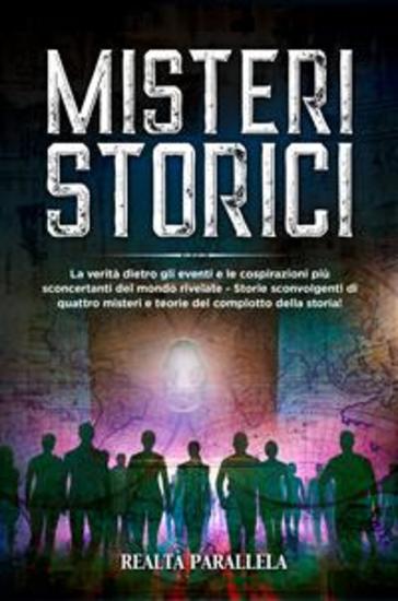 Misteri storici - La verità dietro gli eventi e le cospirazioni più sconcertanti del mondo rivelate - Storie sconvolgenti di quattro misteri e teorie del complotto della storia! - cover