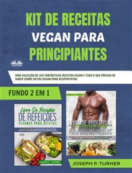 Kit De Receitas Vegan Para Principiantes - Uma Colecção De 200 Fantásticas Receitas Vegan E Tudo O Que Precisa De Saber Sobre Dietas Vegan Para - cover