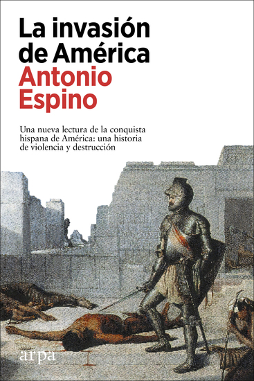La invasión de América - Una nueva lectura de la conquista hispana de América: una historia de violencia y destrucción - cover