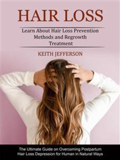 Hair Loss: Learn About Hair Loss Prevention Methods and Regrowth Treatment (The Ultimate Guide on Overcoming Postpartum Hair Loss Depression for Human in Natural Ways) - cover
