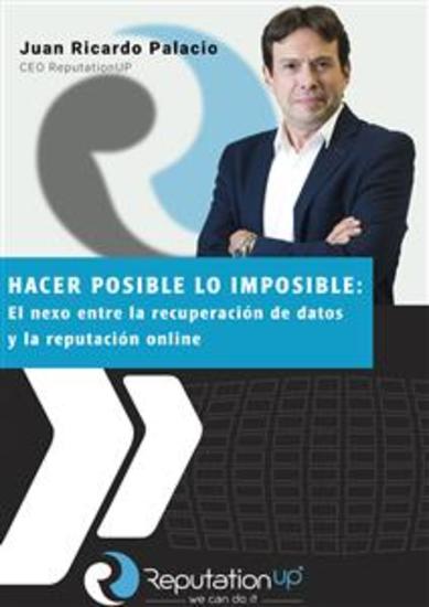 Juan Ricardo Palacio CEO ReputationUP Hacer posible lo imposible: el nexo entre la recuperación de datos y la reputación online - cover