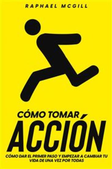 Cómo Tomar Acción - Cómo Dar el Primer Paso y Empezar a Cambiar tu Vida de una Vez por Todas - cover