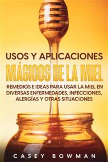 Usos y Aplicaciones Mágicos de la Miel - Remedios e Ideas para Usar la Miel en Diversas Enfermedades Infecciones Alergías y otras Situaciones - cover