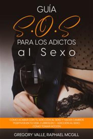 Guía SOS para los Adictos al Sexo - Cómo acabar con tu adicción al sexo y hacer cambios positivos en tu vida 2 Libros en 1 - Adicción al Sexo Cómo Tomar Acción - cover