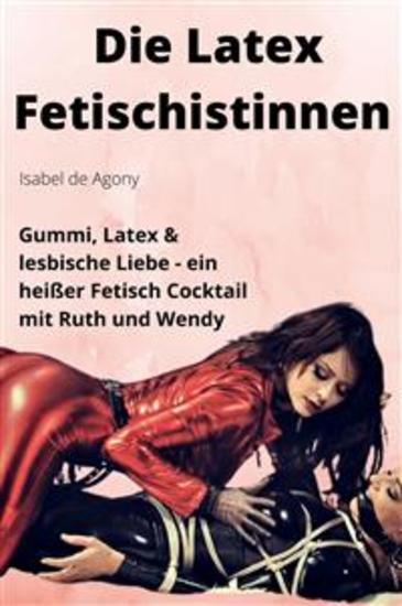 Die Latex Fetischistinnen - Gummi Latex & lesbische Liebe – Ein heißer Fetisch Cocktail mit Ruth und Wendy - cover