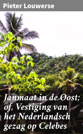 Janmaat in de Oost; of Vestiging van het Nederlandsch gezag op Celebes - Een meeslepend historisch avontuur in Nederlands-Indië - cover
